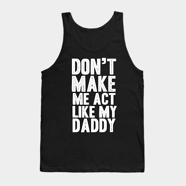 Don't make me act like my daddy Tank Top by Shirtttee